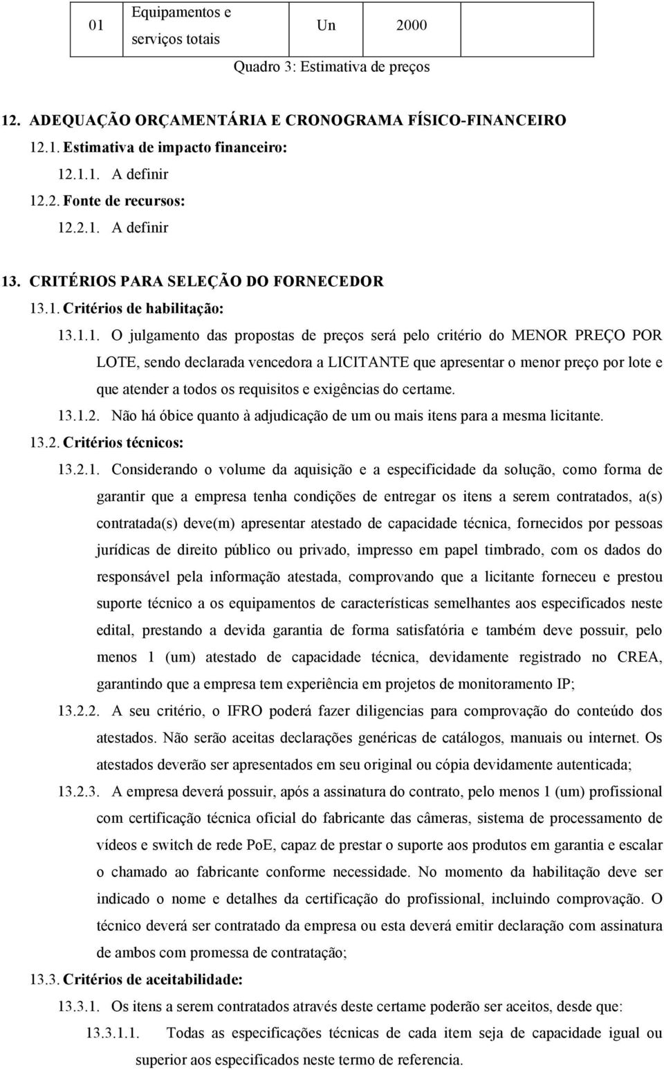 vencedora a LICITANTE que apresentar o menor preço por lote e que atender a todos os requisitos e exigências do certame. 13.1.2.