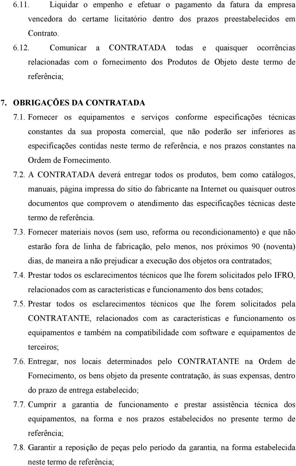 Fornecer os equipamentos e serviços conforme especificações técnicas constantes da sua proposta comercial, que não poderão ser inferiores as especificações contidas neste termo de referência, e nos