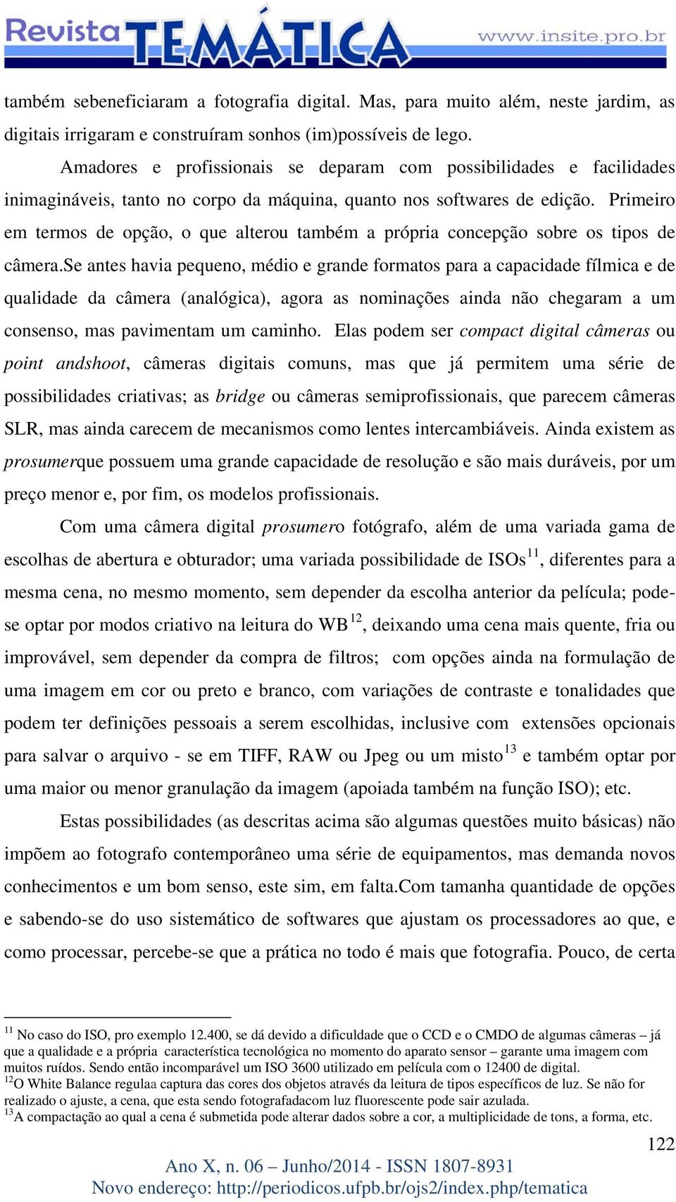 Primeiro em termos de opção, o que alterou também a própria concepção sobre os tipos de câmera.