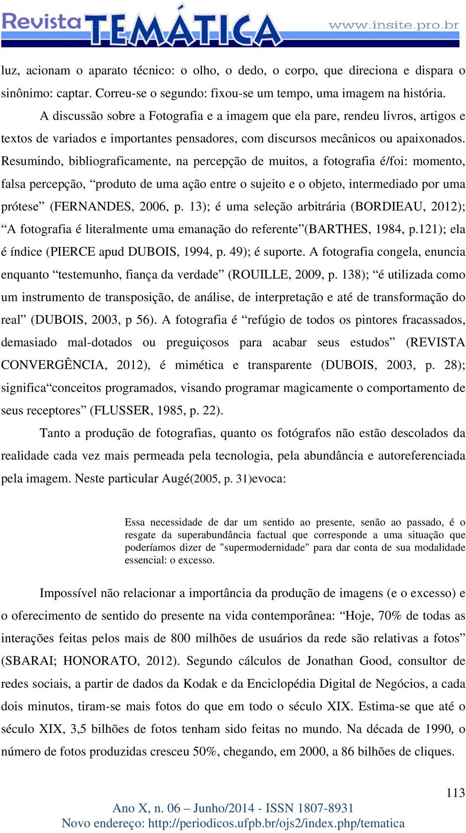 Resumindo, bibliograficamente, na percepção de muitos, a fotografia é/foi: momento, falsa percepção, produto de uma ação entre o sujeito e o objeto, intermediado por uma prótese (FERNANDES, 2006, p.