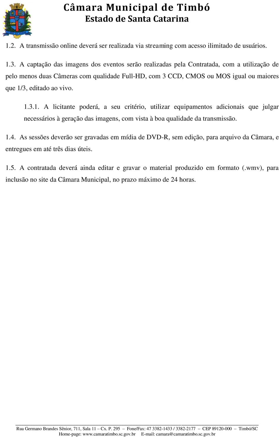 editado ao vivo. 1.3.1. A licitante poderá, a seu critério, utilizar equipamentos adicionais que julgar necessários à geração das imagens, com vista à boa qualidade da transmissão. 1.4.