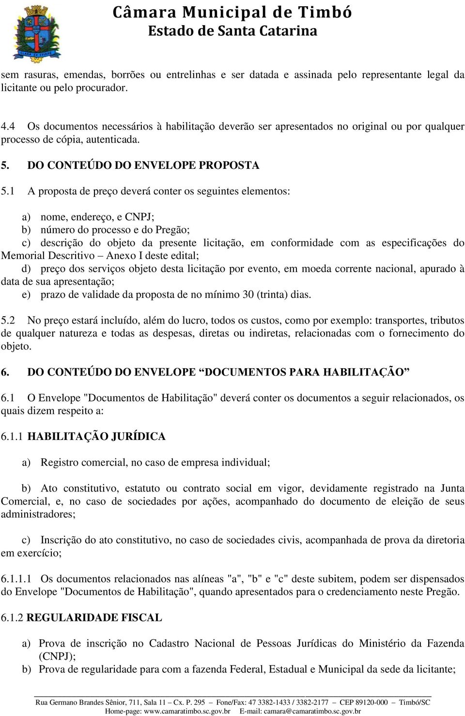 1 A proposta de preço deverá conter os seguintes elementos: a) nome, endereço, e CNPJ; b) número do processo e do Pregão; c) descrição do objeto da presente licitação, em conformidade com as