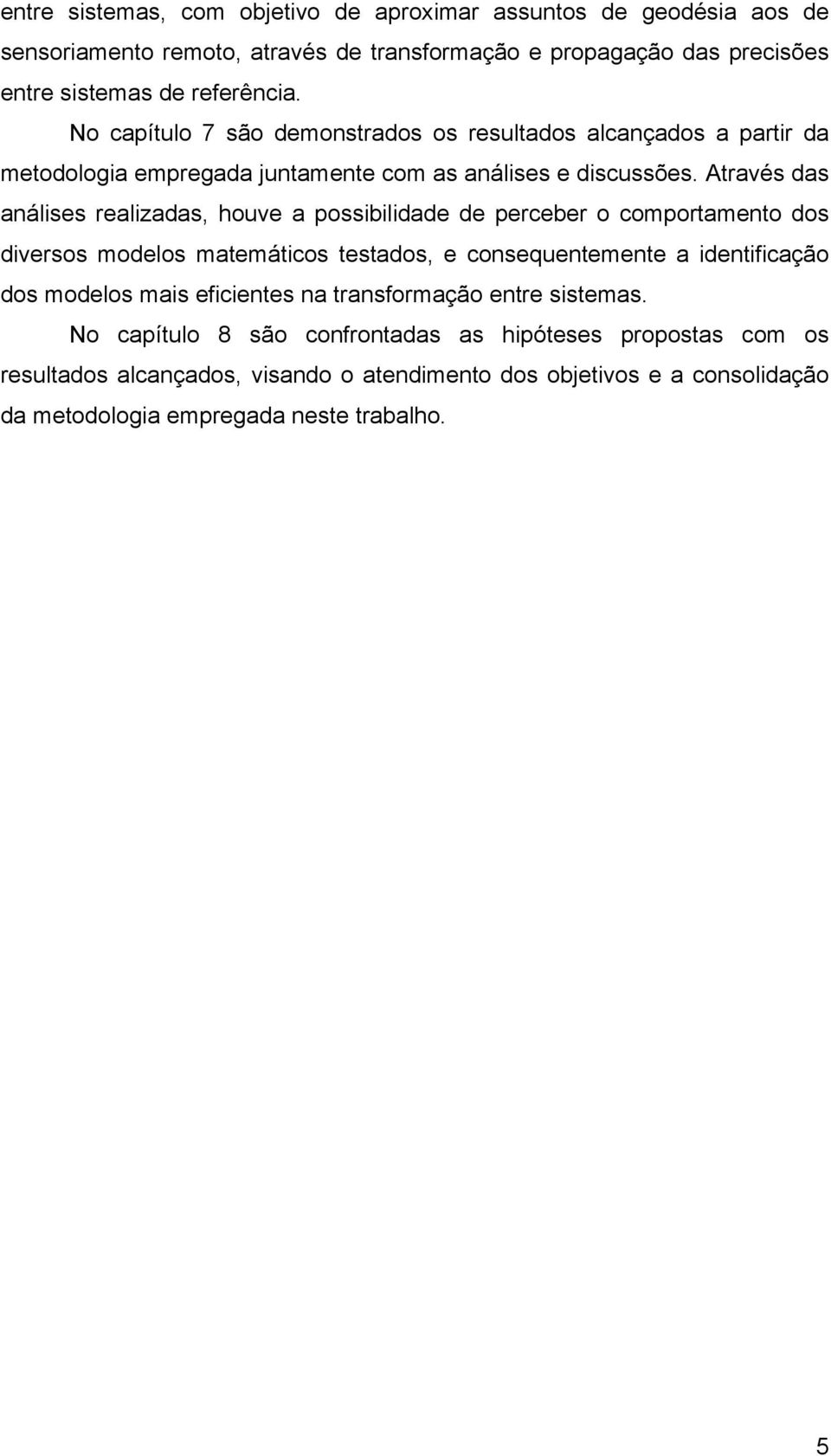 Atrvés ds nálises relizds, houve possibilidde de perceber o comportmento dos diversos modelos mtemáticos testdos, e consequentemente identificção dos