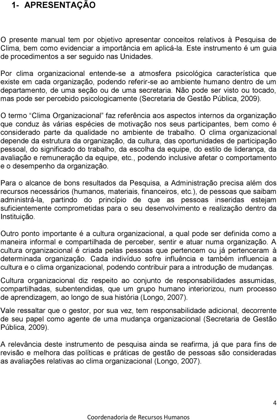 Por clima organizacional entende-se a atmosfera psicológica característica que existe em cada organização, podendo referir-se ao ambiente humano dentro de um departamento, de uma seção ou de uma