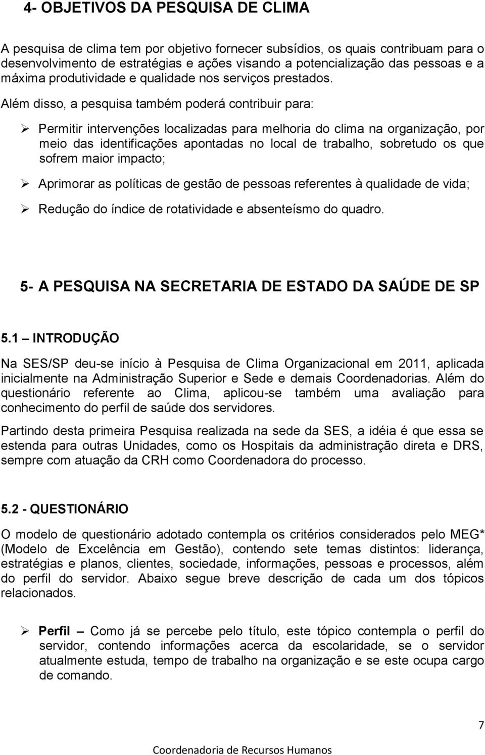 Além disso, a pesquisa também poderá contribuir para: Permitir intervenções localizadas para melhoria do clima na organização, por meio das identificações apontadas no local de trabalho, sobretudo os