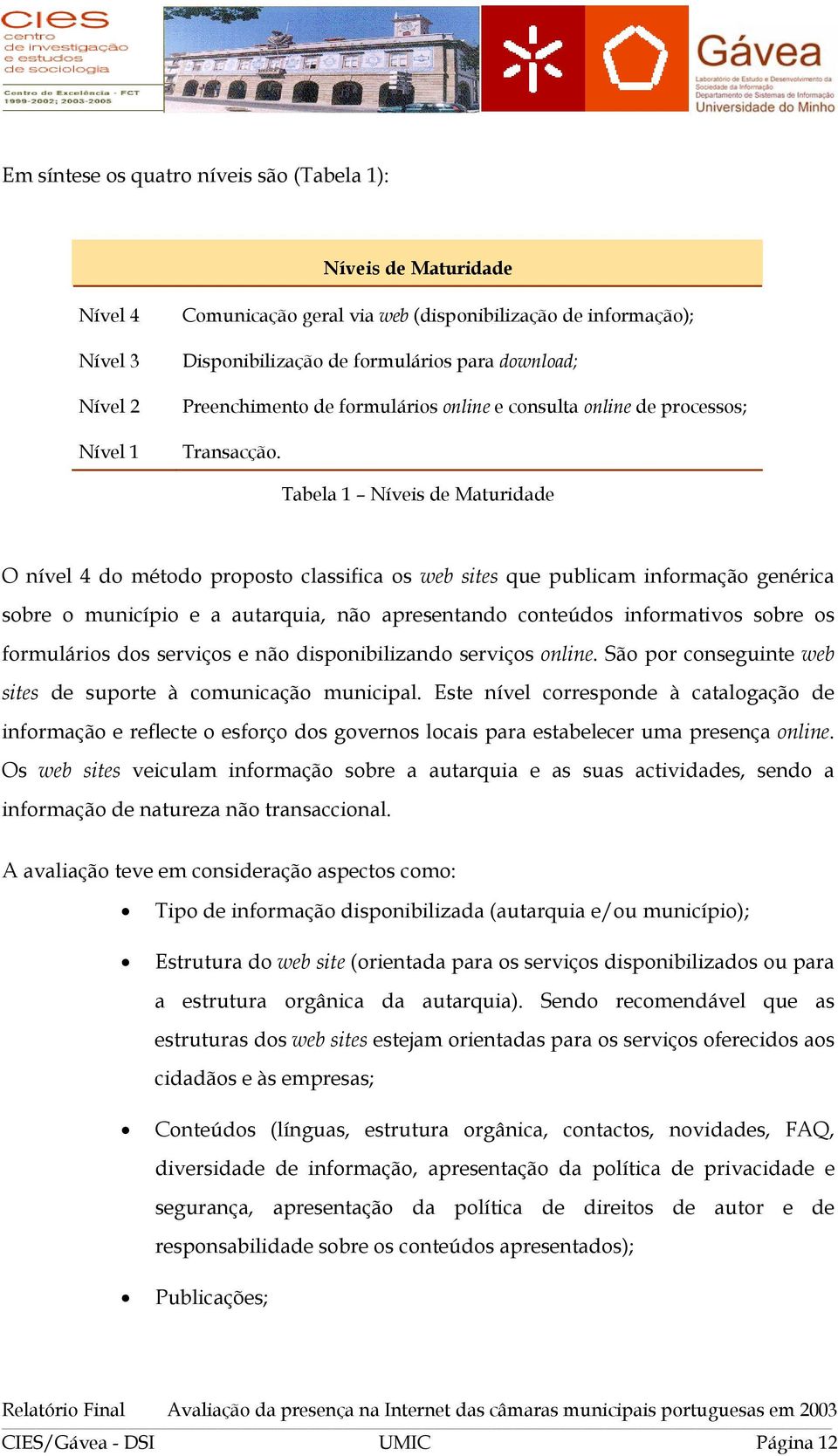 Tabela 1 Níveis de Maturidade O nível 4 do método proposto classifica os web sites que publicam informação genérica sobre o município e a autarquia, não apresentando conteúdos informativos sobre os