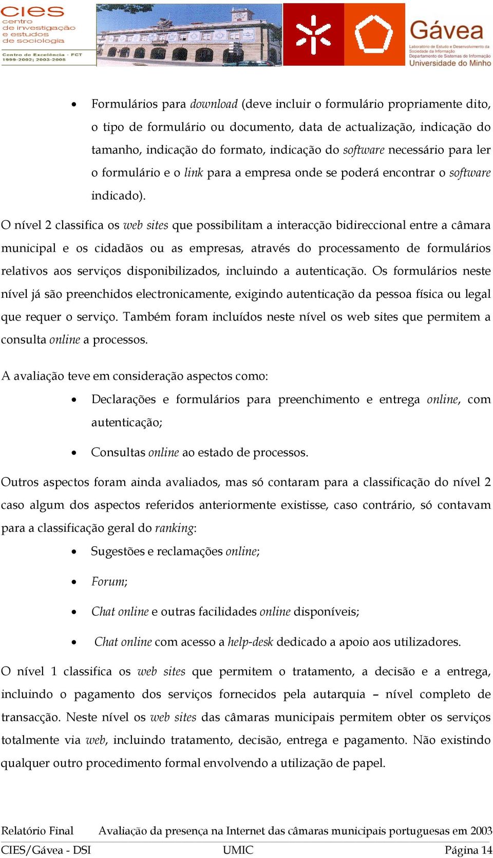 O nível 2 classifica os web sites que possibilitam a interacção bidireccional entre a câmara municipal e os cidadãos ou as empresas, através do processamento de formulários relativos aos serviços