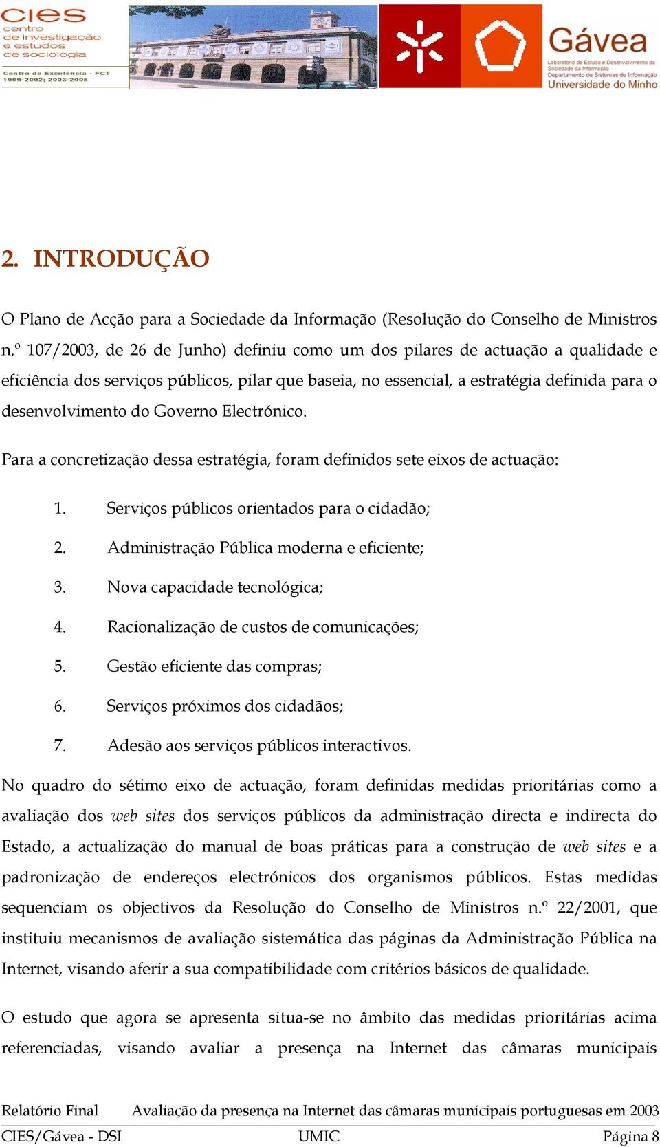 Governo Electrónico. Para a concretização dessa estratégia, foram definidos sete eixos de actuação: 1. Serviços públicos orientados para o cidadão; 2. Administração Pública moderna e eficiente; 3.