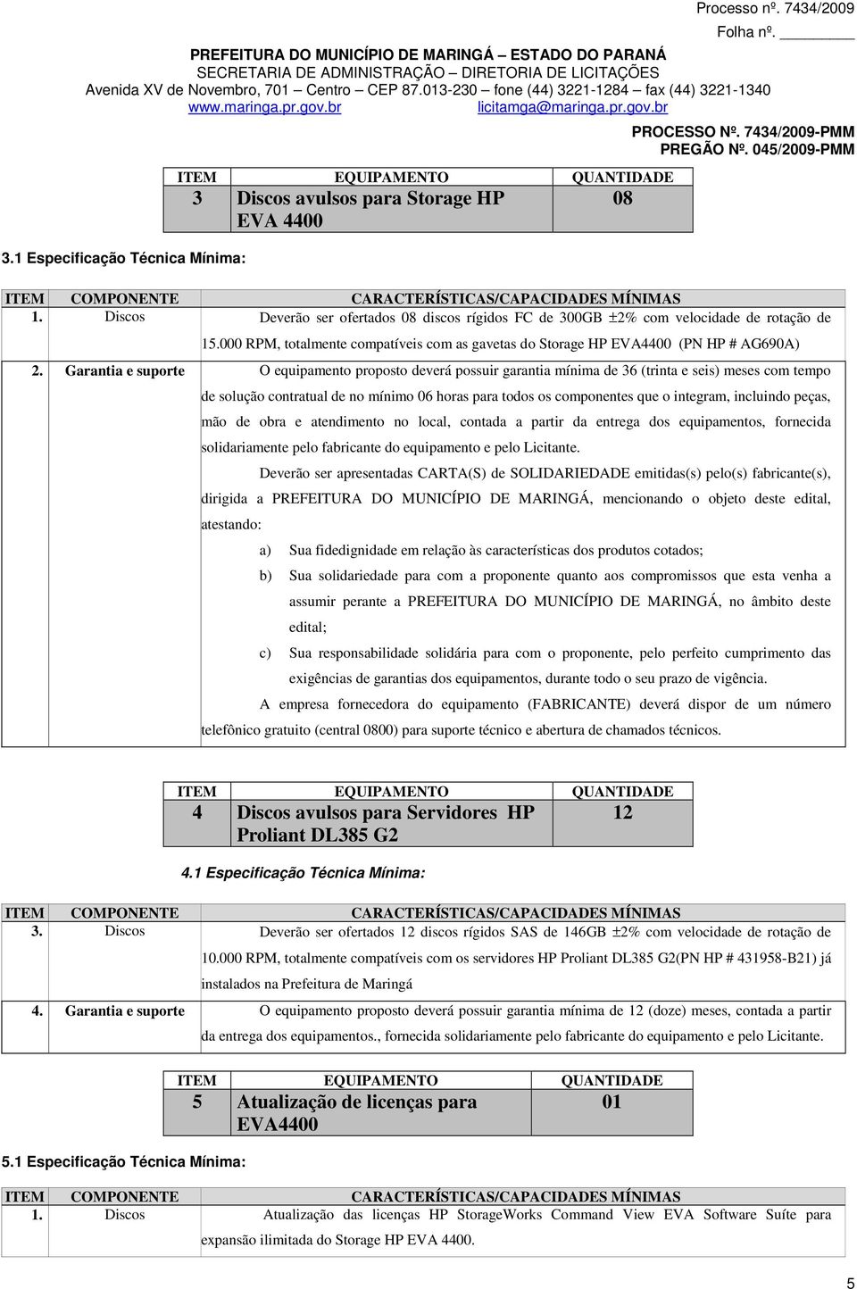 Garantia e suporte O equipamento proposto deverá possuir garantia mínima de 36 (trinta e seis) meses com tempo de solução contratual de no mínimo 06 horas para todos os componentes que o integram,