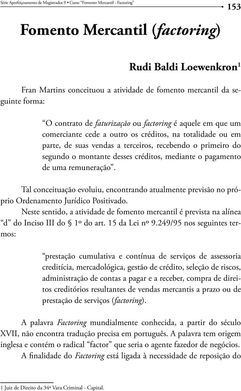 Tal conceituação evoluiu, encontrando atualmente previsão no próprio Ordenamento Jurídico Positivado. Neste sentido, a atividade de fomento mercantil é prevista na alínea d do Inciso III do 1º do art.