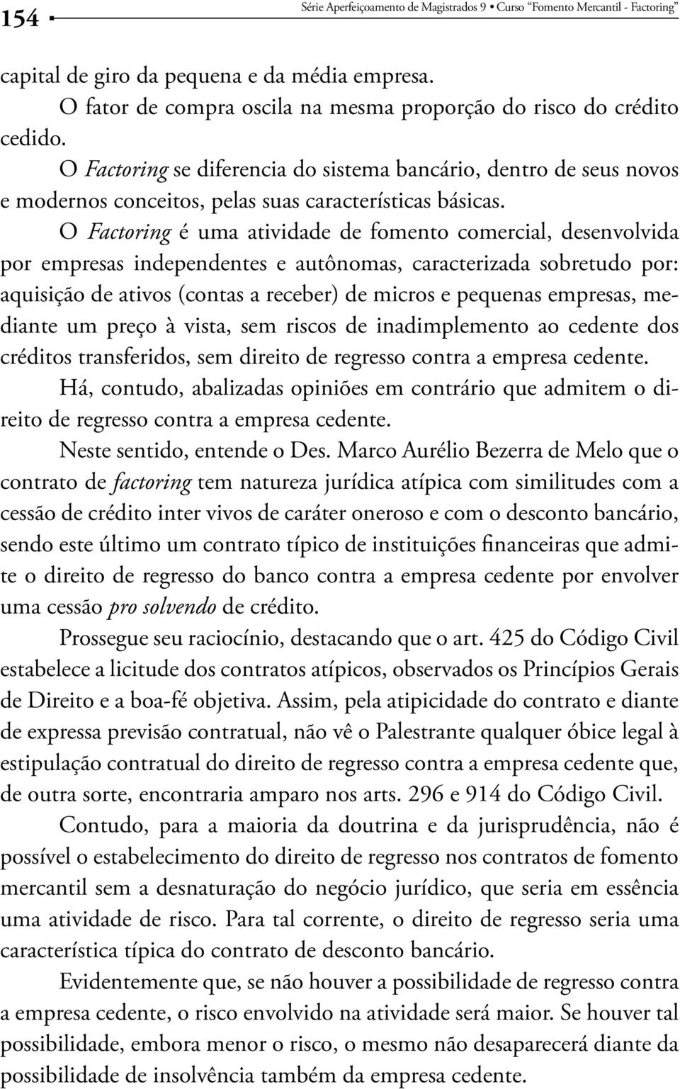 O Factoring é uma atividade de fomento comercial, desenvolvida por empresas independentes e autônomas, caracterizada sobretudo por: aquisição de ativos (contas a receber) de micros e pequenas