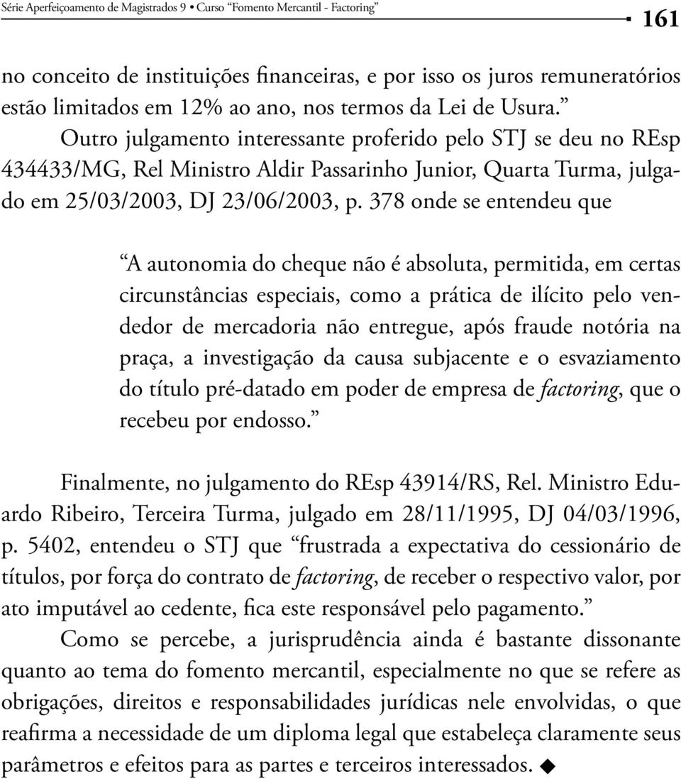 378 onde se entendeu que A autonomia do cheque não é absoluta, permitida, em certas circunstâncias especiais, como a prática de ilícito pelo vendedor de mercadoria não entregue, após fraude notória