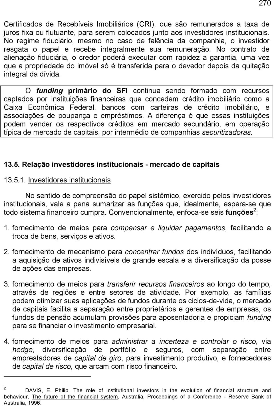 No contrato de alienação fiduciária, o credor poderá executar com rapidez a garantia, uma vez que a propriedade do imóvel só é transferida para o devedor depois da quitação integral da dívida.