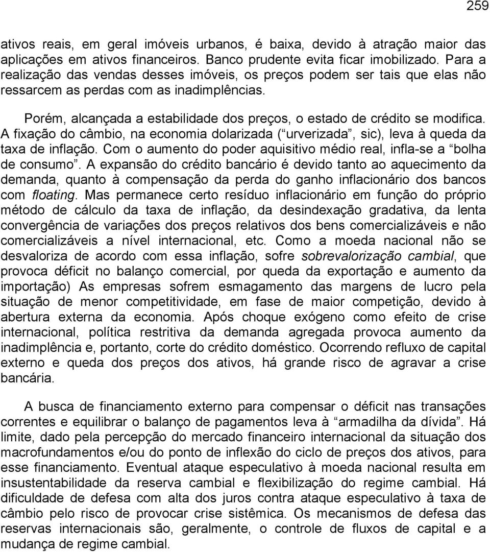 Porém, alcançada a estabilidade dos preços, o estado de crédito se modifica. A fixação do câmbio, na economia dolarizada ( urverizada, sic), leva à queda da taxa de inflação.