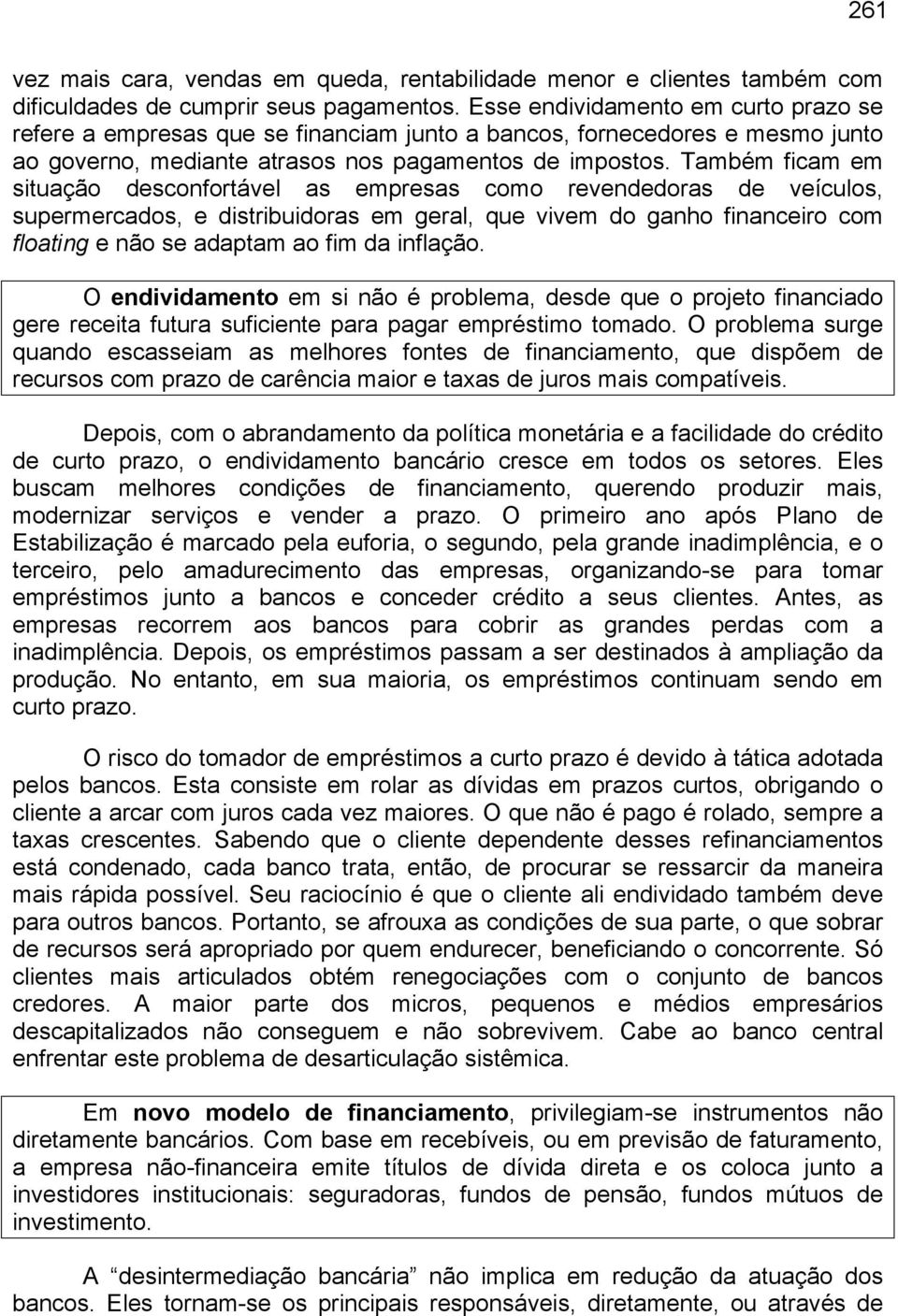 Também ficam em situação desconfortável as empresas como revendedoras de veículos, supermercados, e distribuidoras em geral, que vivem do ganho financeiro com floating e não se adaptam ao fim da