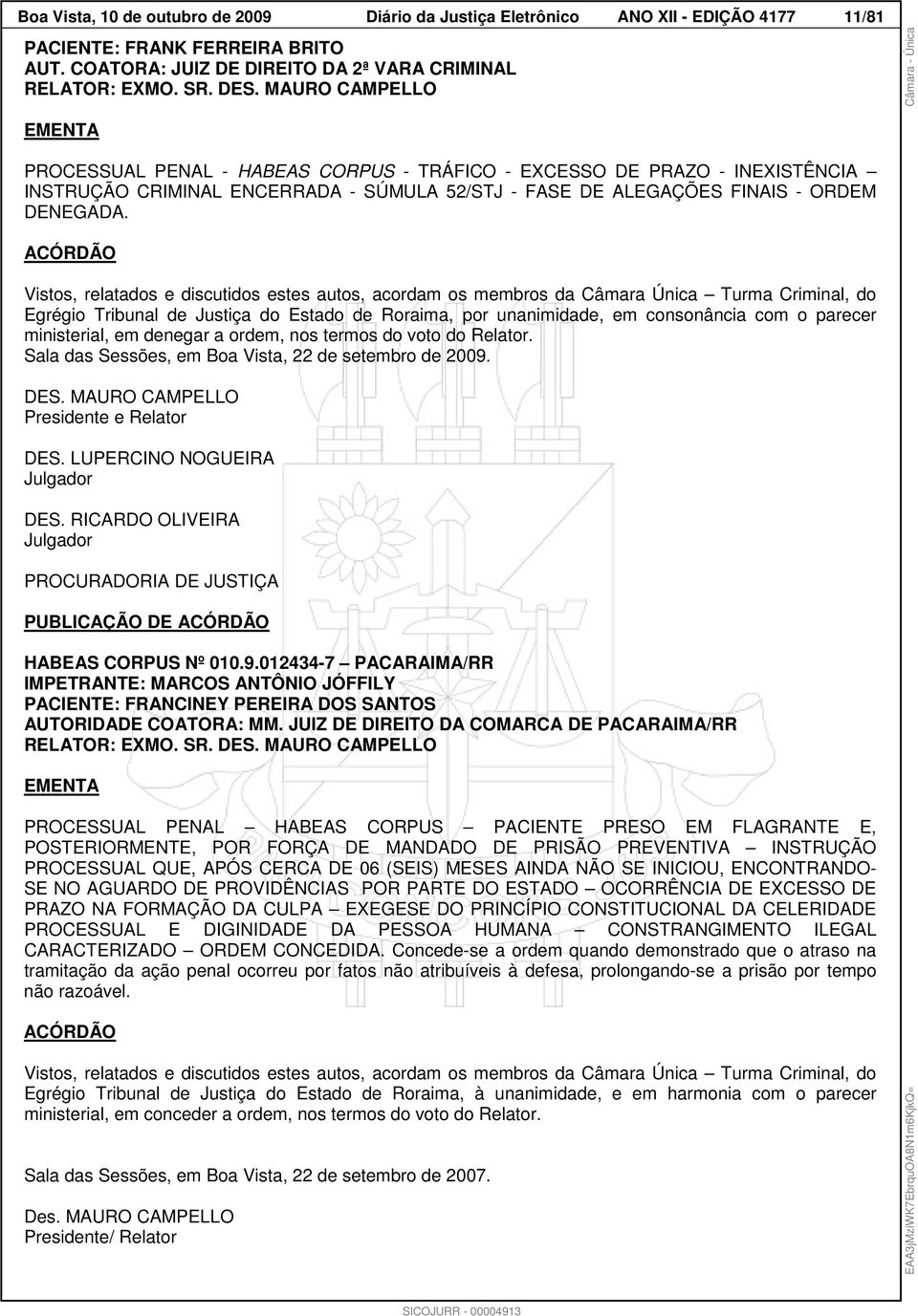 ACÓRDÃO Vistos, relatados e discutidos estes autos, acordam os membros da Câmara Única Turma Criminal, do Egrégio Tribunal de Justiça do Estado de Roraima, por unanimidade, em consonância com o