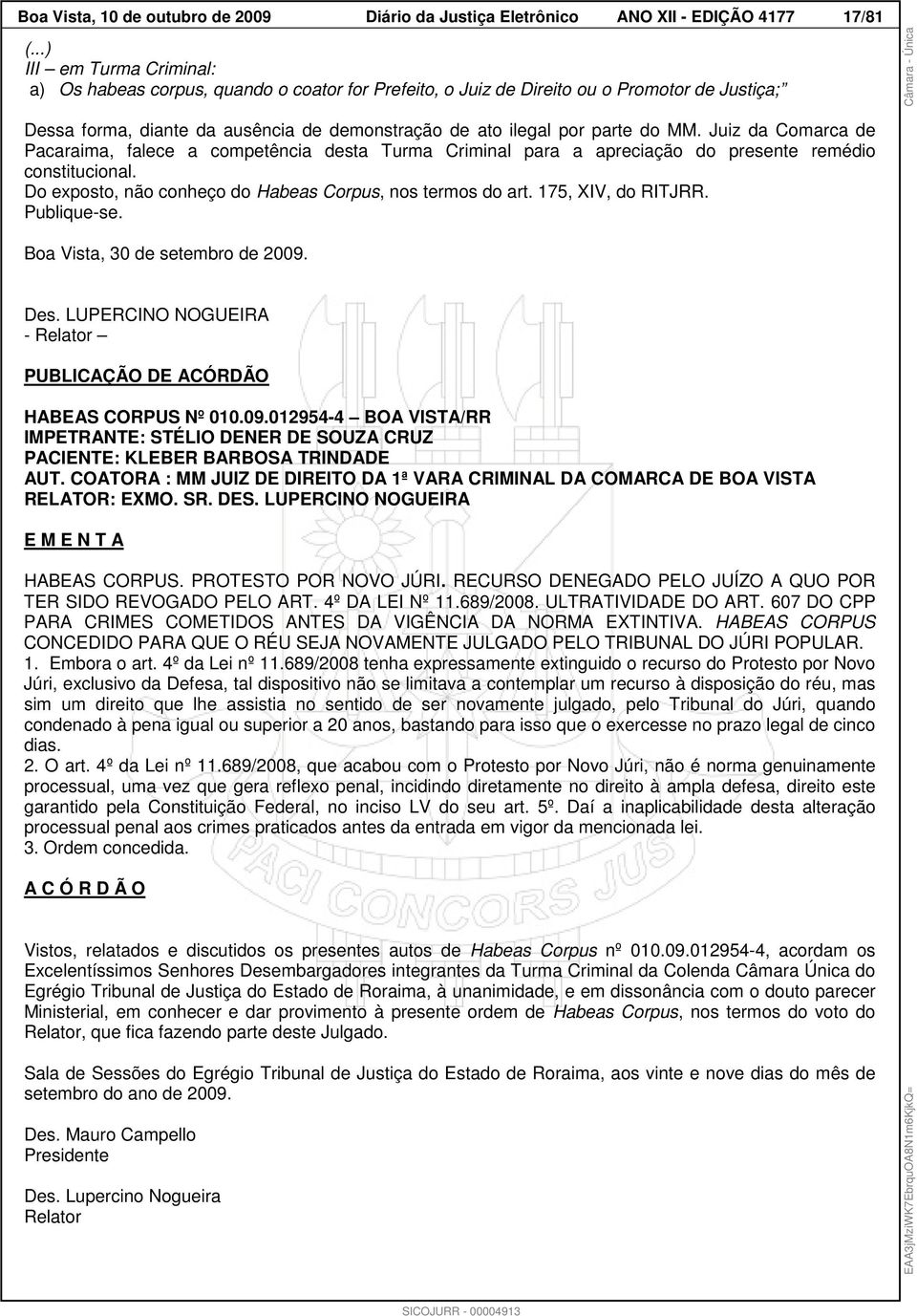 Juiz da Comarca de Pacaraima, falece a competência desta Turma Criminal para a apreciação do presente remédio constitucional. Do exposto, não conheço do Habeas Corpus, nos termos do art.