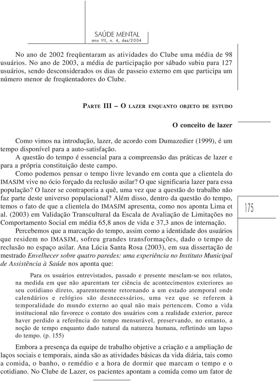 PARTE III O LAZER ENQUANTO OBJETO DE ESTUDO O conceito de lazer Como vimos na introdução, lazer, de acordo com Dumazedier (1999), é um tempo disponível para a auto-satisfação.