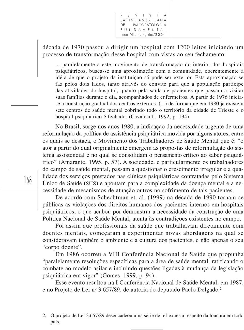 .. paralelamente a este movimento de transformação do interior dos hospitais psiquiátricos, busca-se uma aproximação com a comunidade, coerentemente à idéia de que o projeto da instituição só pode