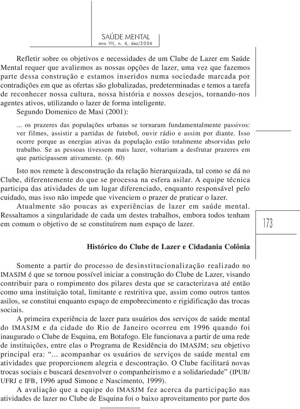 utilizando o lazer de forma inteligente. Segundo Domenico de Masi (2001):.