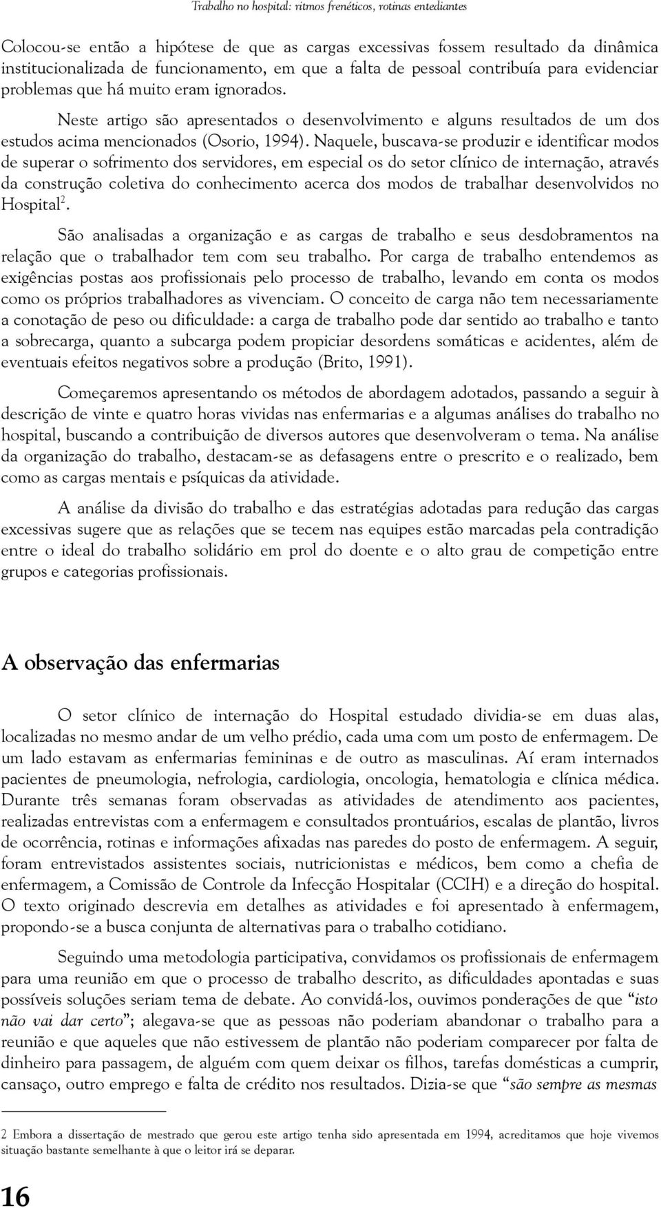 Naquele, buscava-se produzir e identificar modos de superar o sofrimento dos servidores, em especial os do setor clínico de internação, através da construção coletiva do conhecimento acerca dos modos