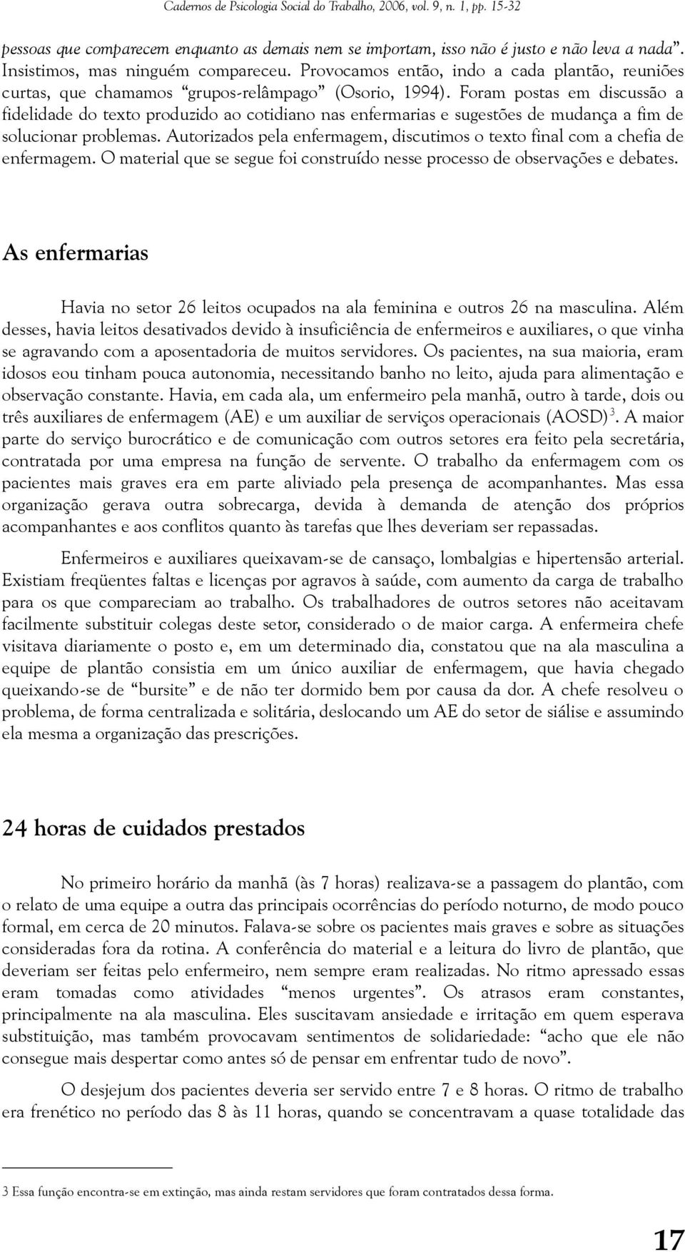 Foram postas em discussão a fidelidade do texto produzido ao cotidiano nas enfermarias e sugestões de mudança a fim de solucionar problemas.