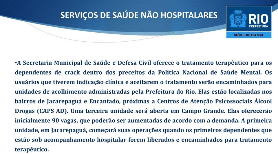 Elas estão localizadas nos bairros de Jacarepaguá e Encantado, próximas a Centros de Atenção Psicossociais Álcool Drogas (CAPS AD). Uma terceira unidade será aberta em Campo Grande.