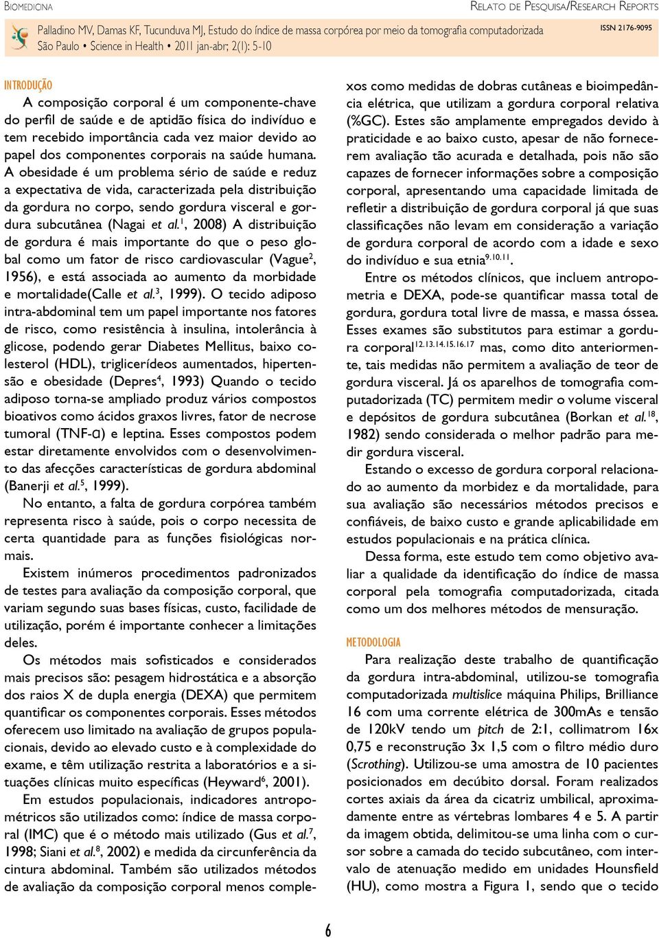 1, 2008) A distribuição de gordura é mais importante do que o peso global como um fator de risco cardiovascular (Vague 2, 1956), e está associada ao aumento da morbidade e mortalidade(calle et al.