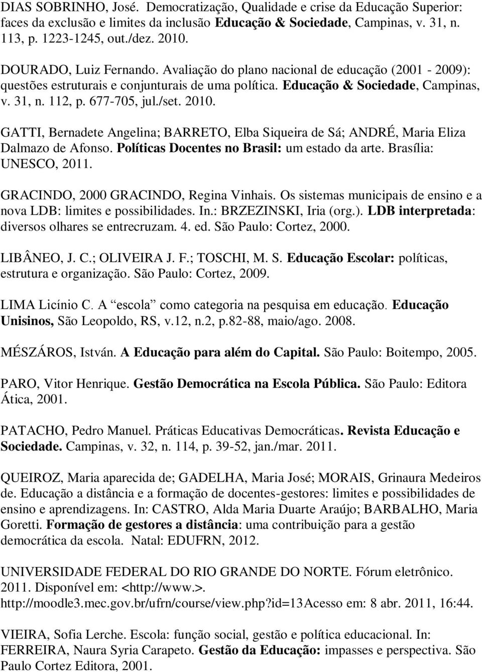 2010. GATTI, Bernadete Angelina; BARRETO, Elba Siqueira de Sá; ANDRÉ, Maria Eliza Dalmazo de Afonso. Políticas Docentes no Brasil: um estado da arte. Brasília: UNESCO, 2011.