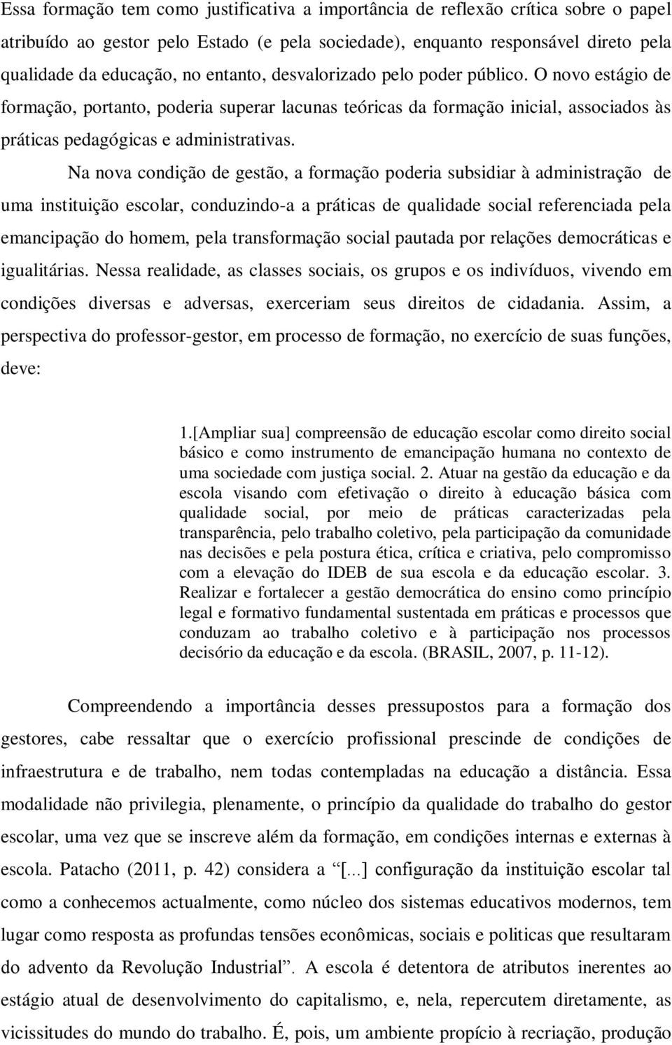 Na nova condição de gestão, a formação poderia subsidiar à administração de uma instituição escolar, conduzindo-a a práticas de qualidade social referenciada pela emancipação do homem, pela