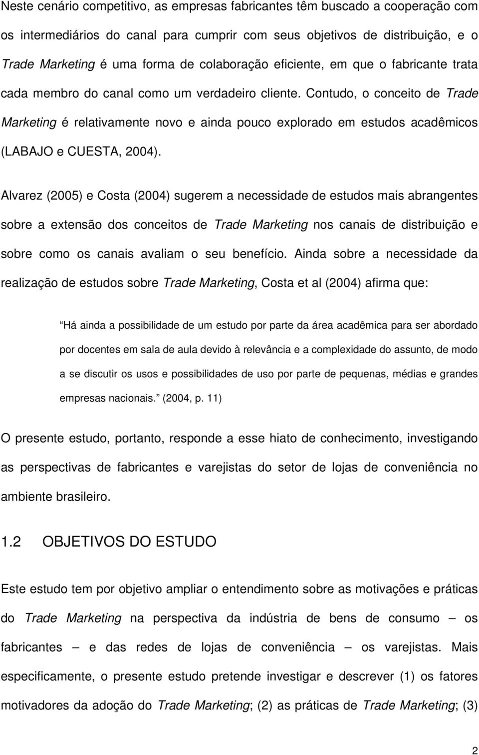 Contudo, o conceito de Trade Marketing é relativamente novo e ainda pouco explorado em estudos acadêmicos (LABAJO e CUESTA, 2004).