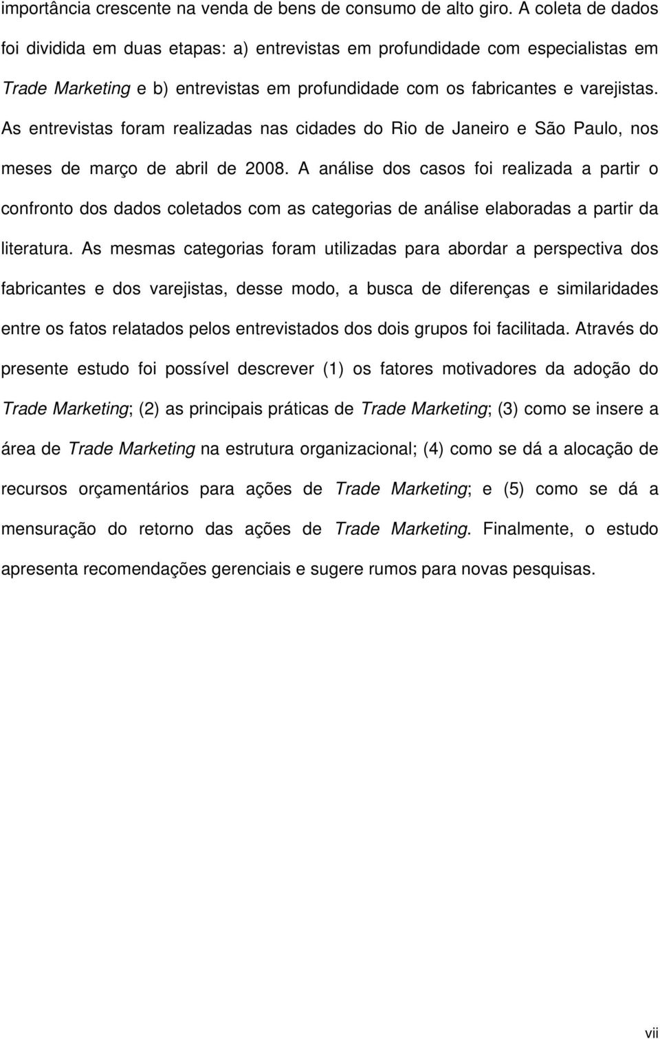 As entrevistas foram realizadas nas cidades do Rio de Janeiro e São Paulo, nos meses de março de abril de 2008.