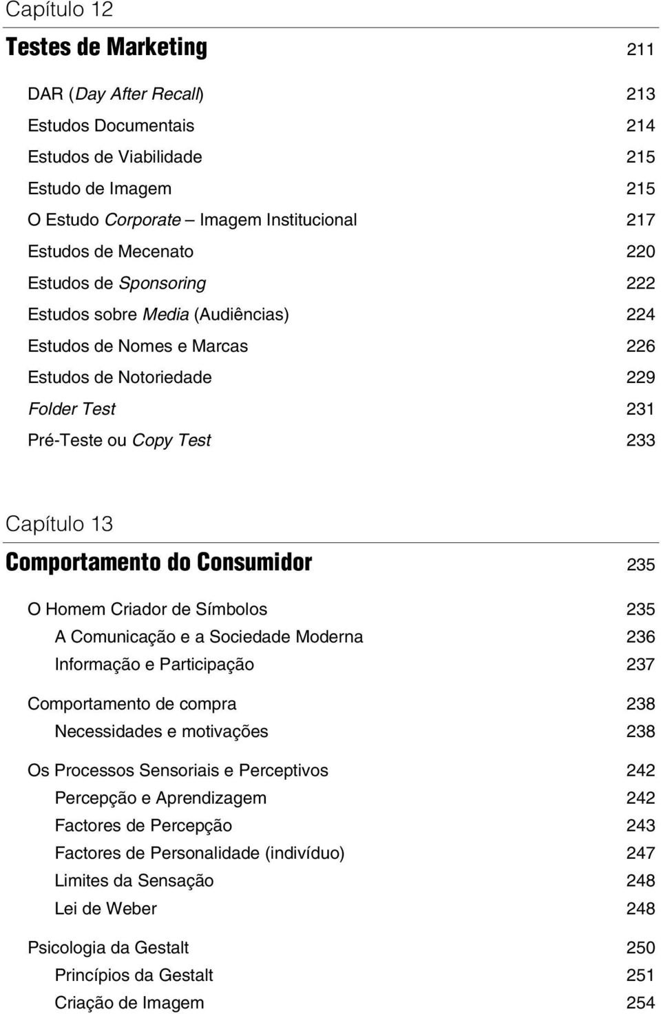 Consumidor 235 O Homem Criador de Símbolos 235 A Comunicação e a Sociedade Moderna 236 Informação e Participação 237 Comportamento de compra 238 Necessidades e motivações 238 Os Processos Sensoriais