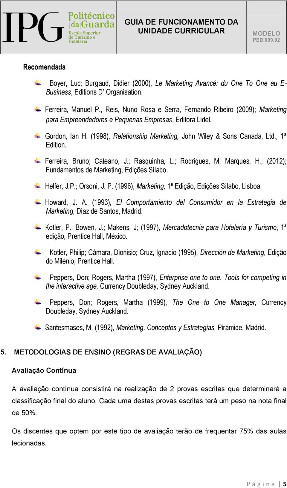 , 1ª Edition. Ferreira, Bruno; Cateano, J.; Rasquinha, L.; Rodrigues, M; Marques, H.; (2012); Fundamentos de Marketing, Edições Sílabo. Helfer, J.P.; Orsoni, J. P.