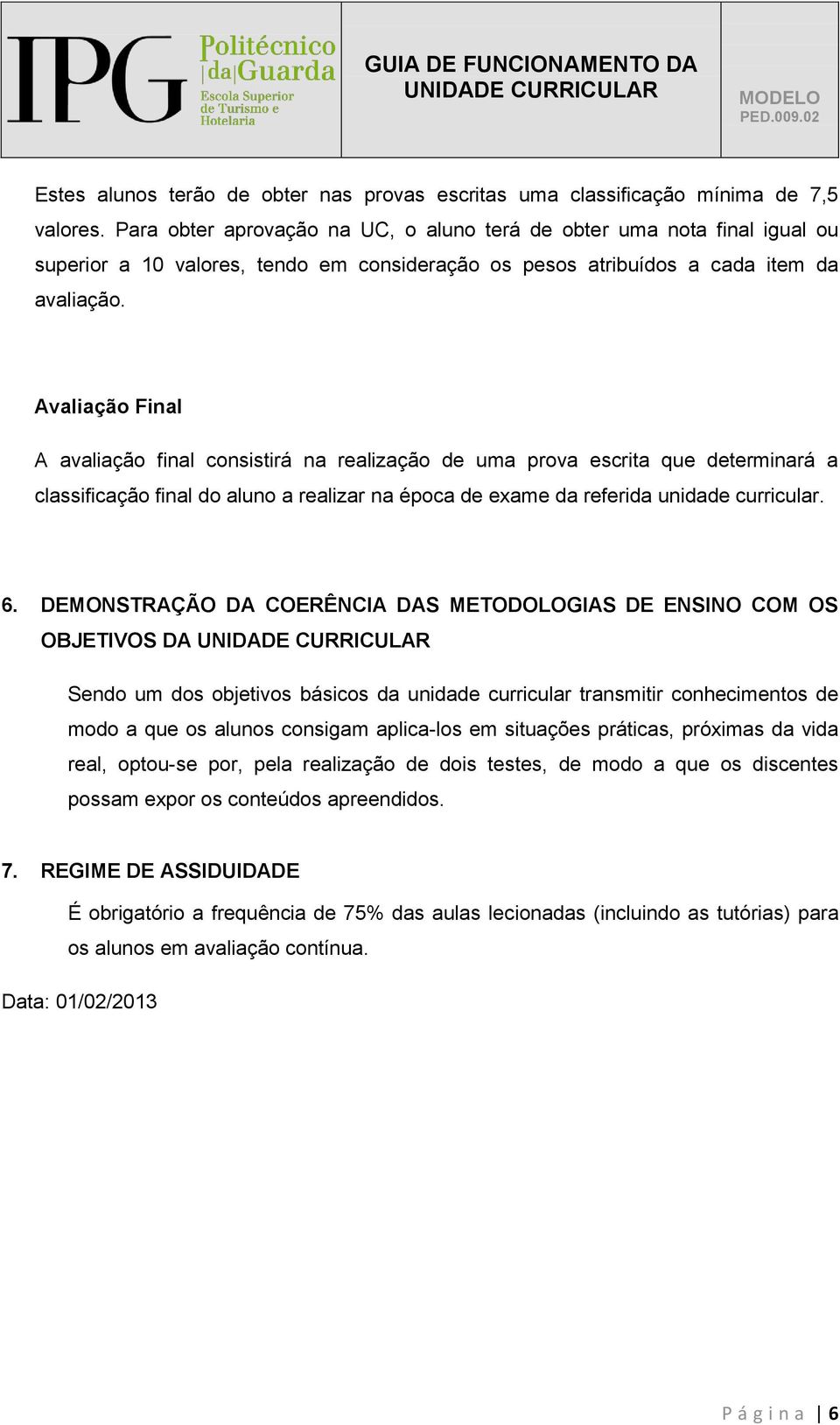 Avaliação Final A avaliação final consistirá na realização de uma prova escrita que determinará a classificação final do aluno a realizar na época de exame da referida unidade curricular. 6.