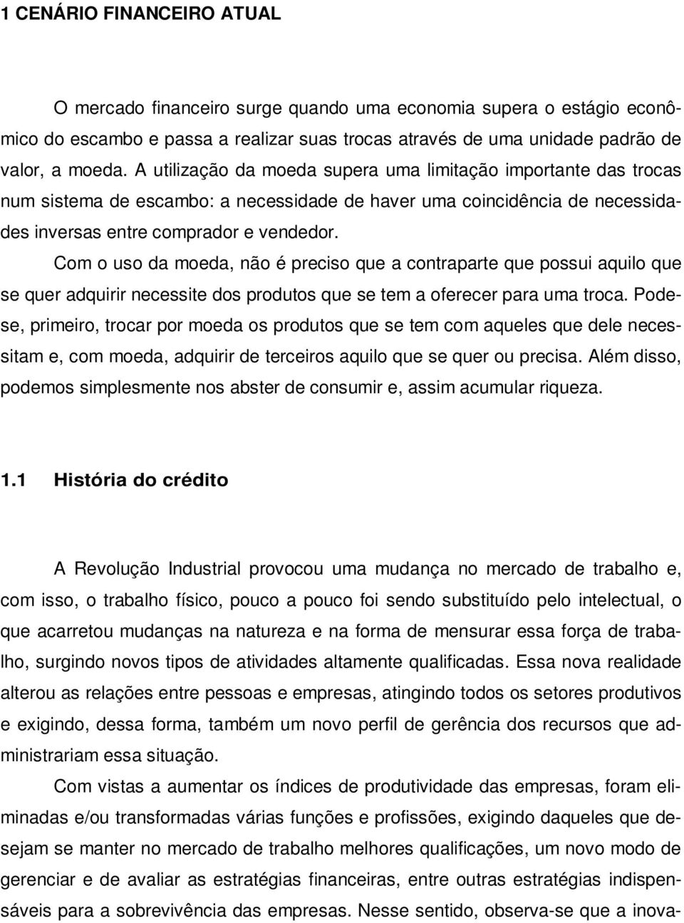 Com o uso da moeda, não é preciso que a contraparte que possui aquilo que se quer adquirir necessite dos produtos que se tem a oferecer para uma troca.