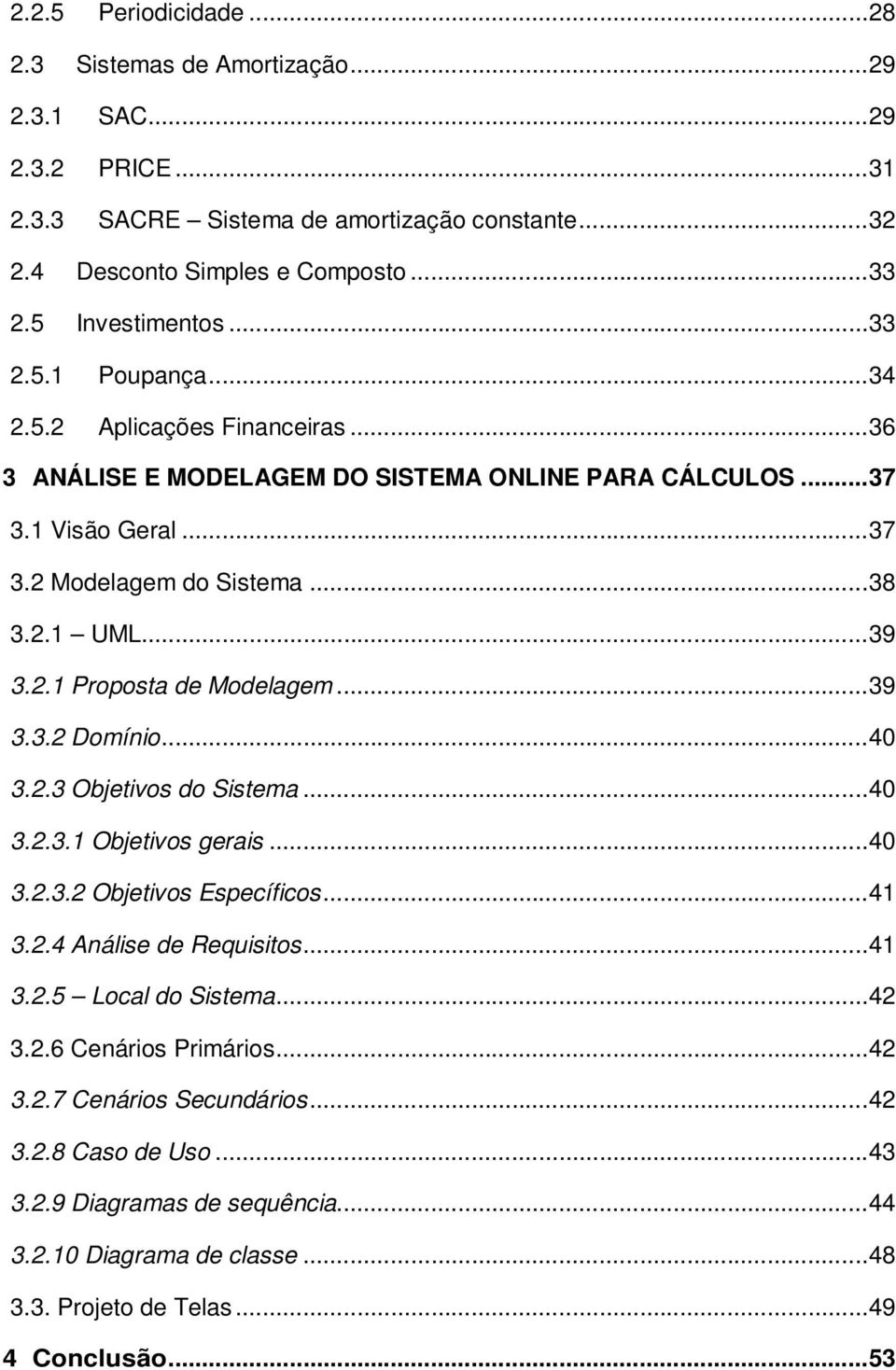 .. 39 3.2.1 Proposta de Modelagem... 39 3.3.2 Domínio... 40 3.2.3 Objetivos do Sistema... 40 3.2.3.1 Objetivos gerais... 40 3.2.3.2 Objetivos Específicos... 41 3.2.4 Análise de Requisitos... 41 3.2.5 Local do Sistema.