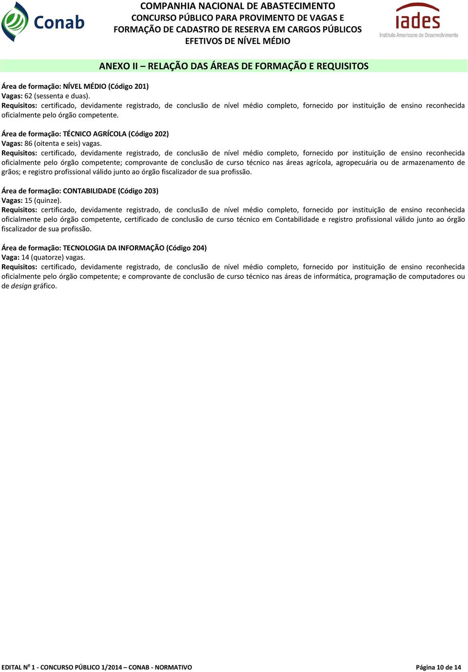 Requisitos: certificado, devidamente registrado, de conclusão de nível médio completo, fornecido por instituição de ensino reconhecida oficialmente pelo órgão competente.