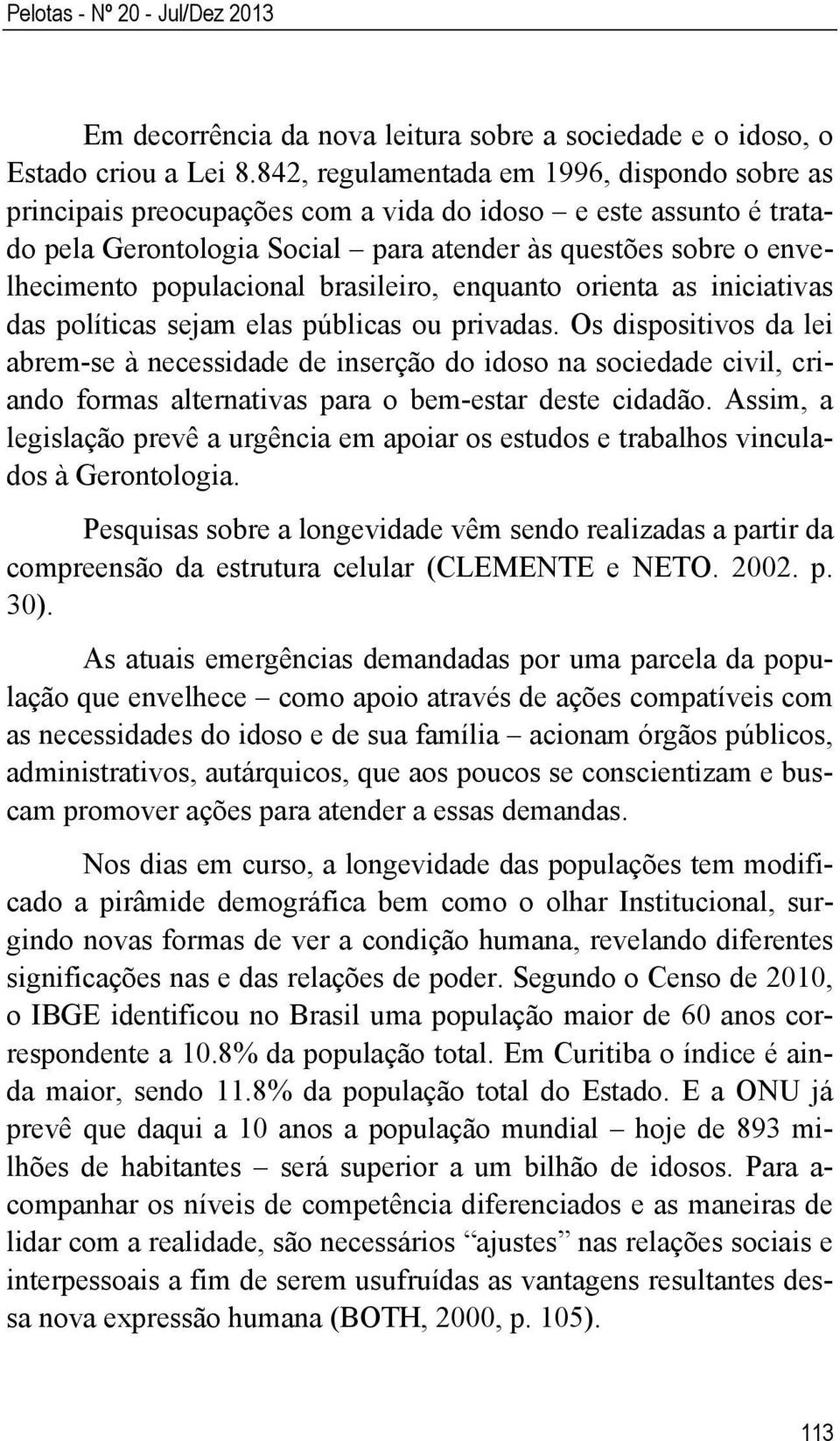 populacional brasileiro, enquanto orienta as iniciativas das políticas sejam elas públicas ou privadas.