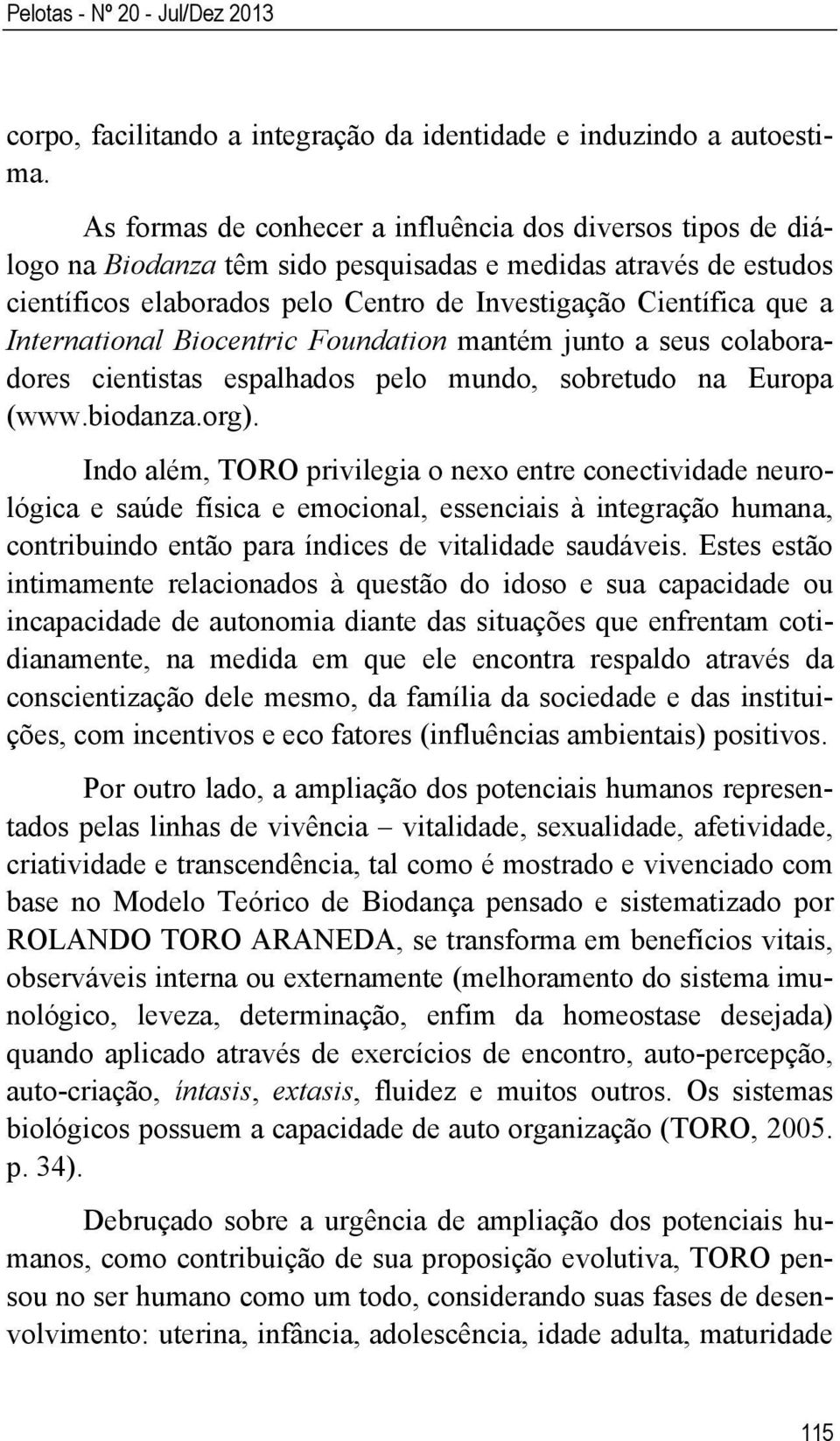 International Biocentric Foundation mantém junto a seus colaboradores cientistas espalhados pelo mundo, sobretudo na Europa (www.biodanza.org).