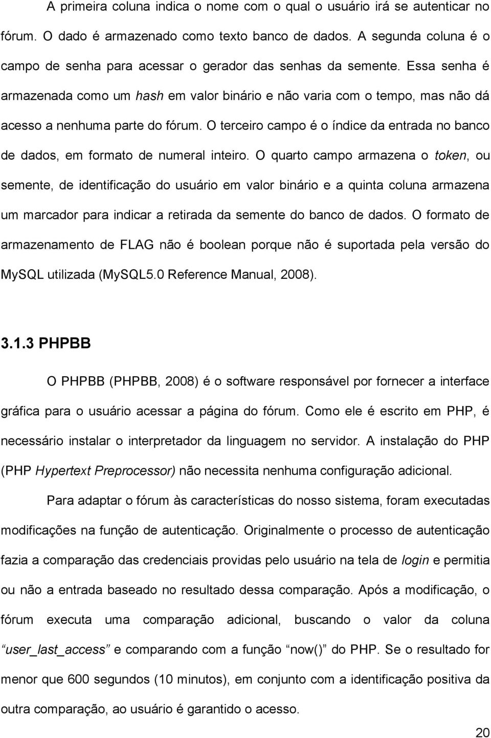 Essa senha é armazenada como um hash em valor binário e não varia com o tempo, mas não dá acesso a nenhuma parte do fórum.