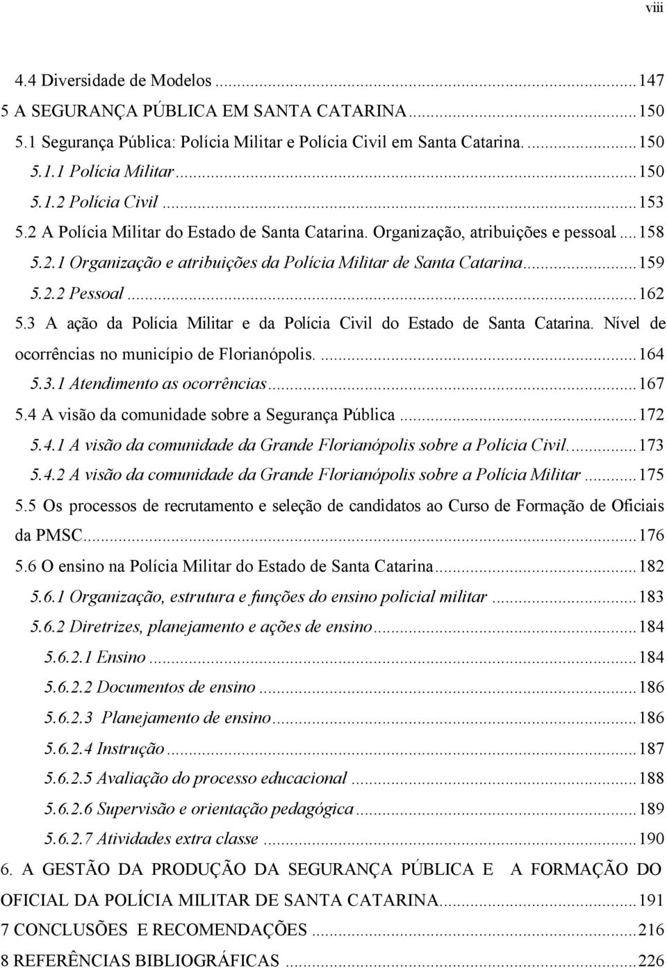 3 A ação da Polícia Militar e da Polícia Civil do Estado de Santa Catarina. Nível de ocorrências no município de Florianópolis....164 5.3.1 Atendimento as ocorrências...167 5.