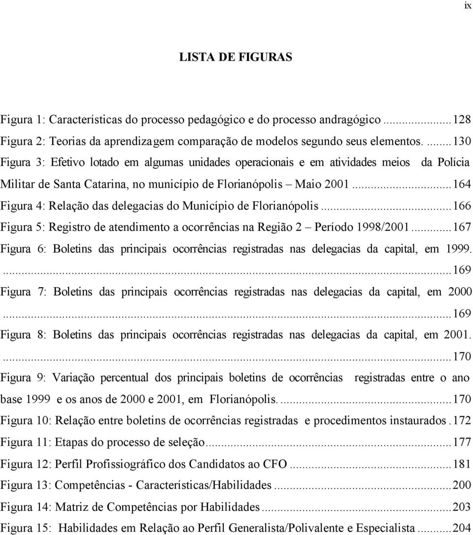 ..164 Figura 4: Relação das delegacias do Município de Florianópolis...166 Figura 5: Registro de atendimento a ocorrências na Região 2 Período 1998/2001.