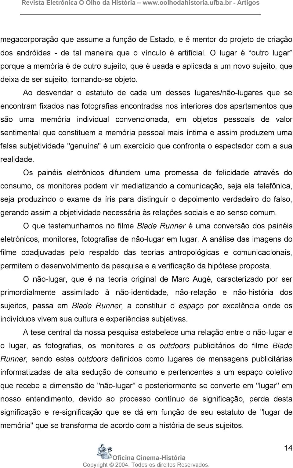 Ao desvendar o estatuto de cada um desses lugares/não-lugares que se encontram fixados nas fotografias encontradas nos interiores dos apartamentos que são uma memória individual convencionada, em