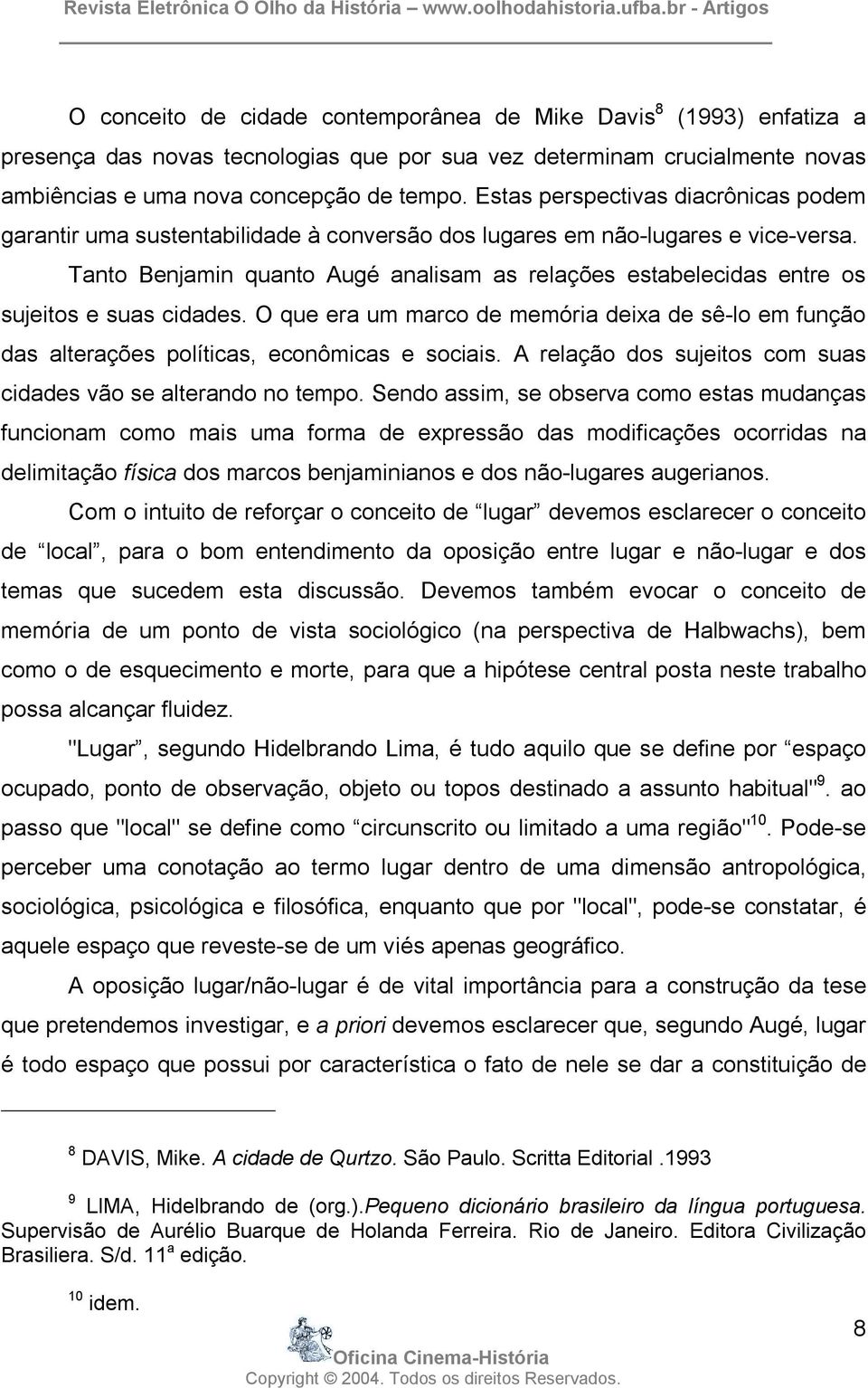 Tanto Benjamin quanto Augé analisam as relações estabelecidas entre os sujeitos e suas cidades. O que era um marco de memória deixa de sê-lo em função das alterações políticas, econômicas e sociais.