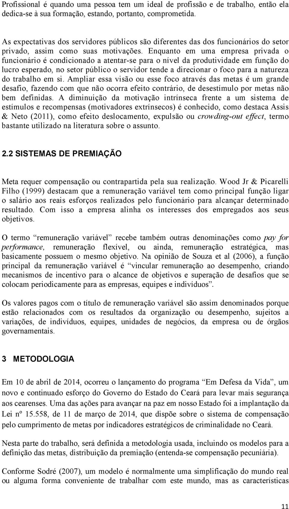 Enquanto em uma empresa privada o funcionário é condicionado a atentar-se para o nível da produtividade em função do lucro esperado, no setor público o servidor tende a direcionar o foco para a