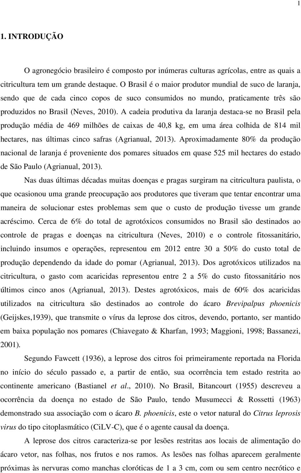 A cadeia produtiva da laranja destaca-se no Brasil pela produção média de 469 milhões de caixas de 40,8 kg, em uma área colhida de 814 mil hectares, nas últimas cinco safras (Agrianual, 2013).