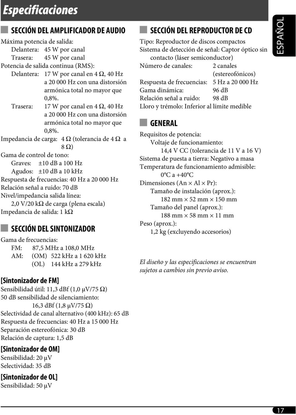 Impedancia de carga: 4 Ω (tolerancia de 4 Ω a 8 Ω) Gama de control de tono: Graves: ±10 db a 100 Hz Agudos: ±10 db a 10 khz Respuesta de frecuencias: 40 Hz a 20 000 Hz Relación señal a ruido: 70 db