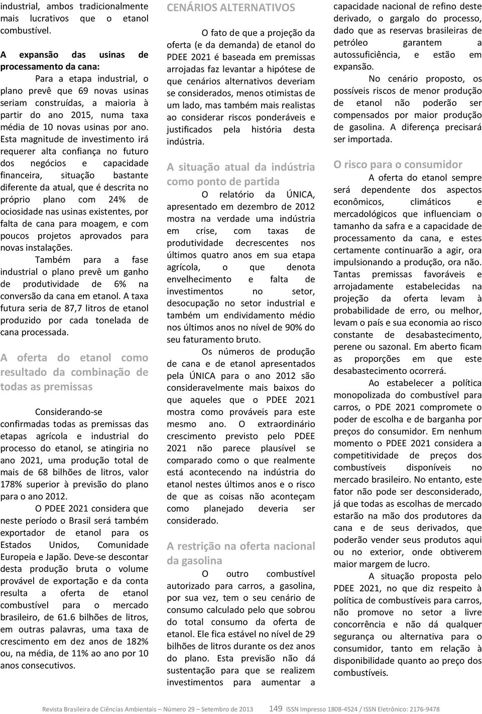 ano. Esta magnitude de investimento irá requerer alta confiança no futuro dos negócios e capacidade financeira, situação bastante diferente da atual, que é descrita no próprio plano com 24% de