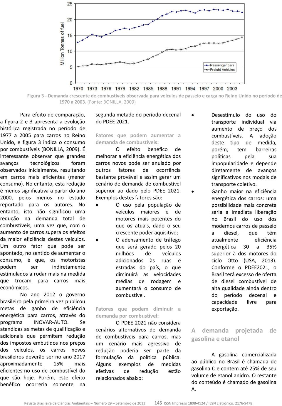 combustíveis (BONILLA, 2009). É interessante observar que grandes avanços tecnológicos foram observados inicialmente, resultando em carros mais eficientes (menor consumo).